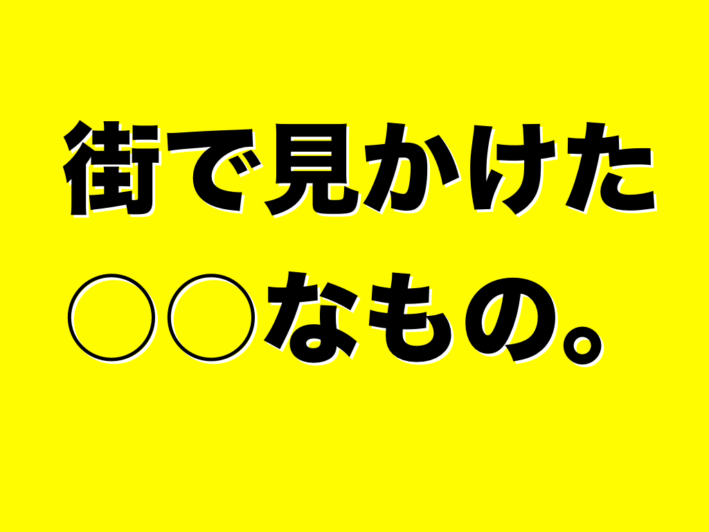 街で見かけた○○なもの
