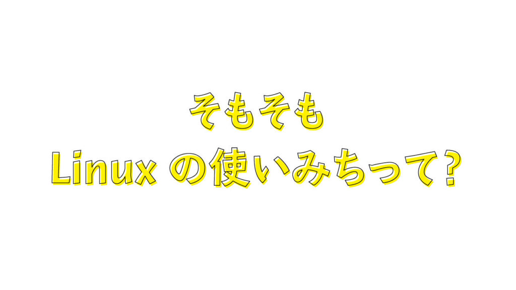 そもそもLinuxの使いみちって？