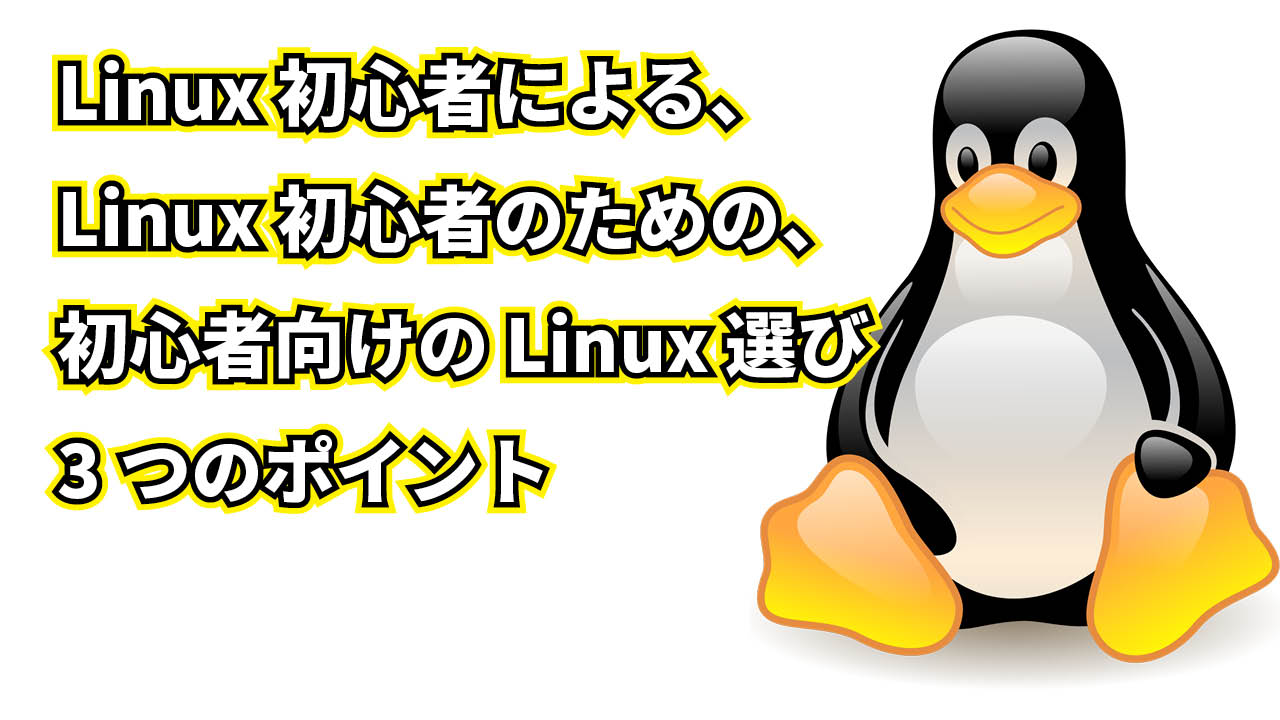 Linux 初心者による、Linux 初心者のための、初心者向けの Linux 選び3つのポイント