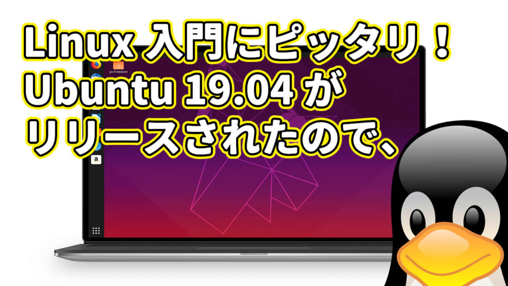 人気定番 Linux の最新版 Ubuntu 19.04 がリリースされたので、