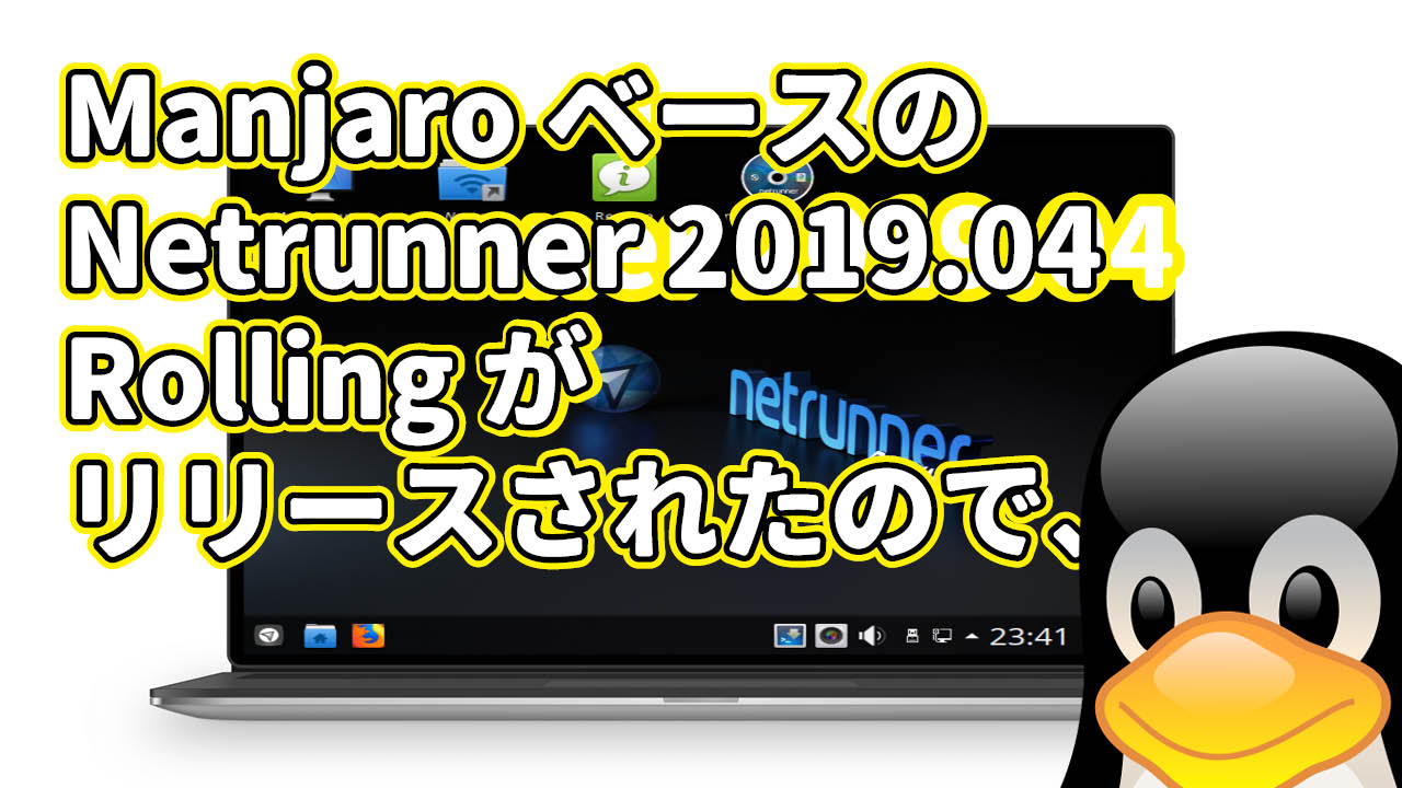 Manjaro ベースの Netrunner 2019.04 Rolling がリリースされたので、