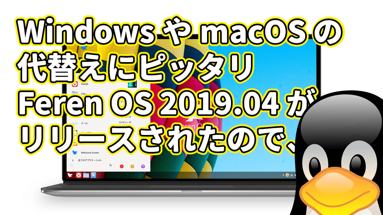 Windows や macOS の代替えにピッタリの Feren OS 2019.04 がリリースされたので、