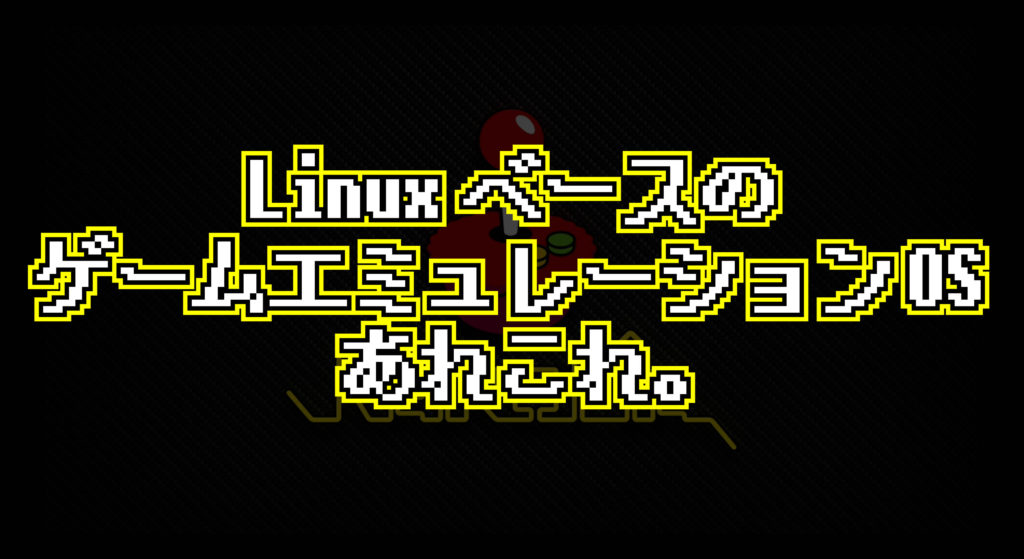 Linux ベースのゲームエミュレーション OS あれこれ。