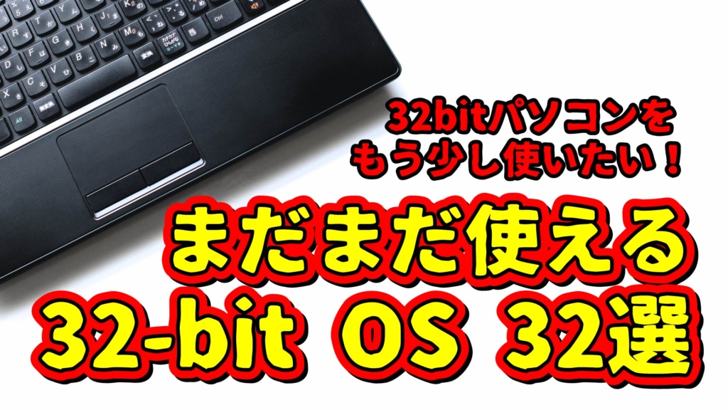 32-bit パソコンをもう少し使いたい!まだまだ使える32-bit OS 32