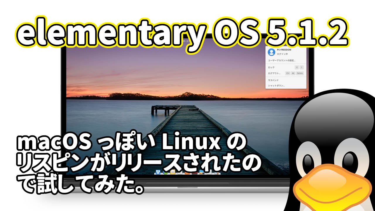 elementary OS 5.1.2: macOSっぽいLinuxのリスピンがリリースされたので試してみた。