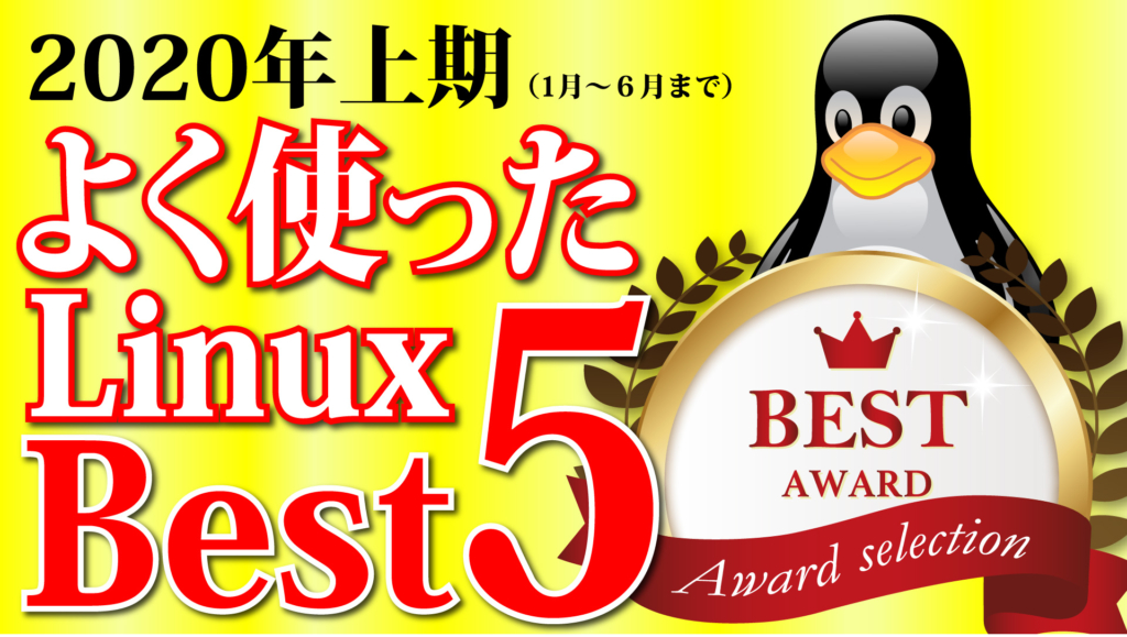 よく使ったLinuxランキング Best 5：2020年上期版（1月～6月まで）