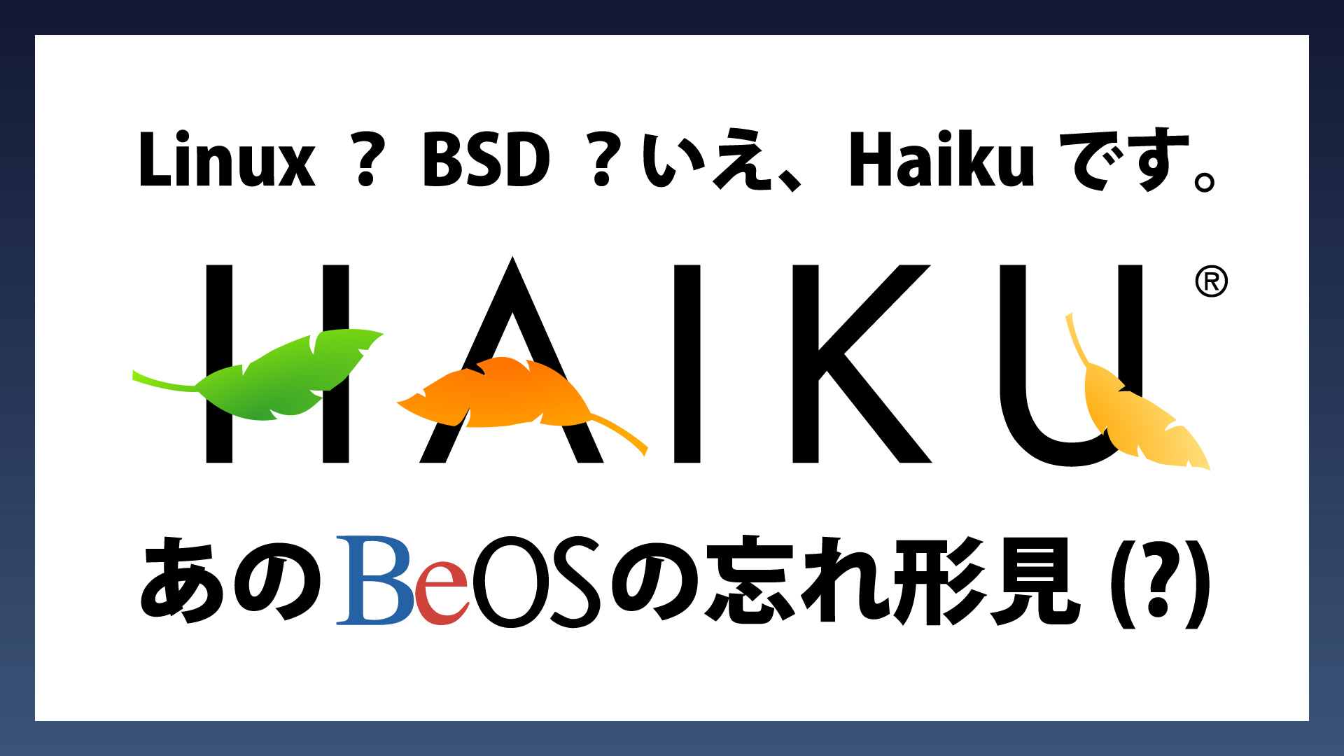 Linux? BSD? いえ、”Haiku” です。あの BeOS の忘れ形見(?) BeOS の再構築を目指すオープンソースオペレーティングシステム。