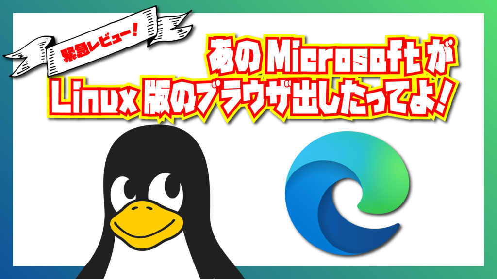 【緊急レビュー!】あの Microsoft が Linux 版のブラウザ出したってよ!Microsoft Edge for Linux