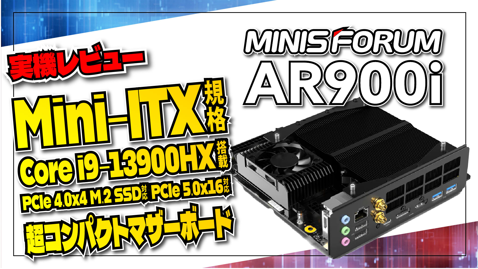 【実機レビュー】MINISFORUM AR900i: Core i9-13900HX 搭載の超実力派 mini-ITX マザーボードを検証！