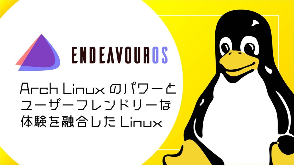 EndeavourOSとは？Arch Linuxのパワーとユーザーフレンドリーな体験を融合したディストリビューション