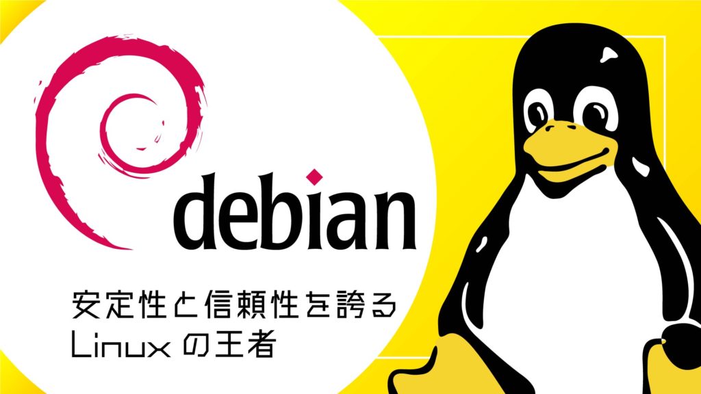 安定性と信頼性を誇る Linuxの王者Debian
