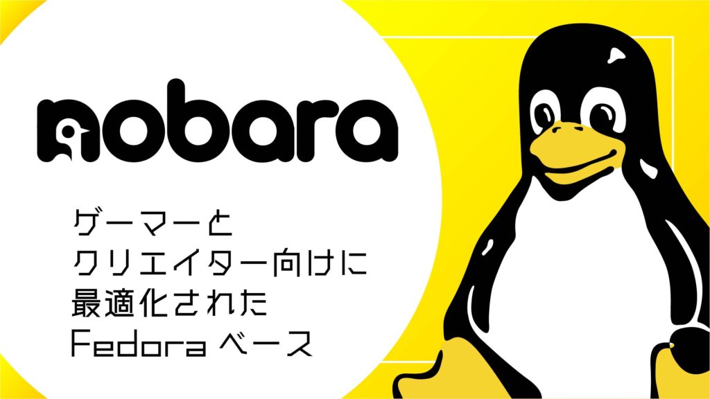 Nobaraとは？ゲーマーとクリエイター向けに最適化されたFedoraベースのLinuxディストリビューション