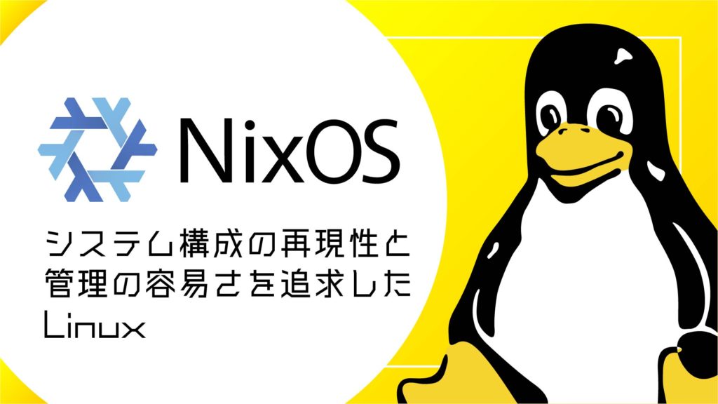 NixOSとは？システム構成の再現性と管理の容易さを追求したLinuxディストリビューション
