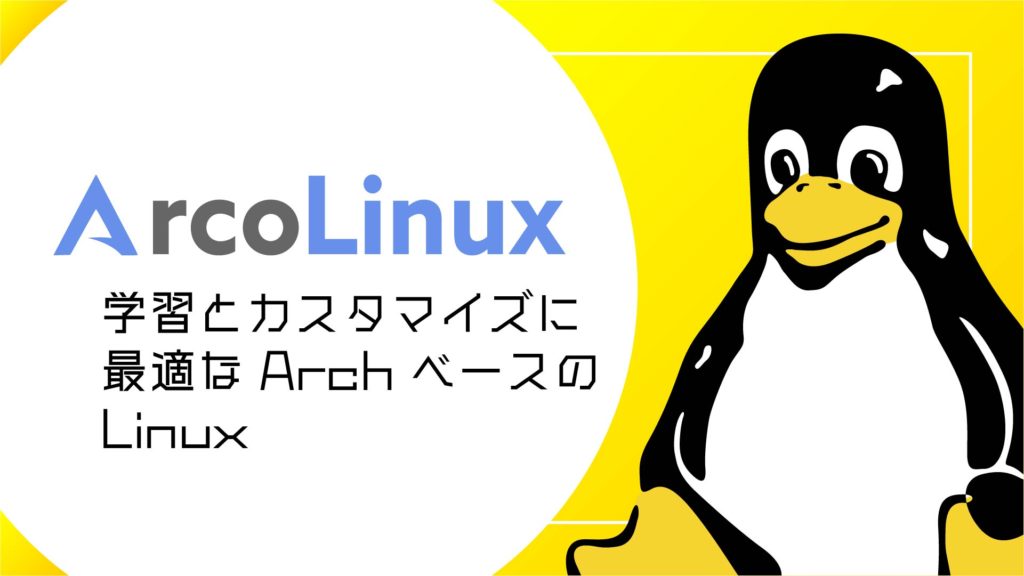 ArcoLinux：学習とカスタマイズに最適な Arch ベースの Linux ディストリビューション