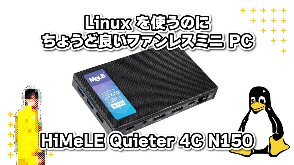 Linux を使うのにちょうど良いファンレスミニ PC | HiMeLE Quieter 4C N150 実機レビュー